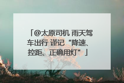 @太原司机 雨天驾车出行 谨记“降速、控距、正确用灯”